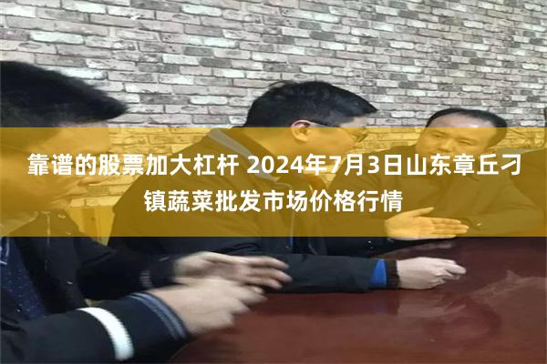 靠谱的股票加大杠杆 2024年7月3日山东章丘刁镇蔬菜批发市场价格行情