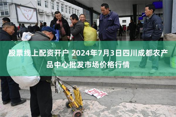 股票线上配资开户 2024年7月3日四川成都农产品中心批发市场价格行情