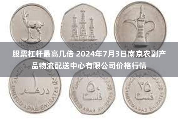 股票杠杆最高几倍 2024年7月3日南京农副产品物流配送中心有限公司价格行情