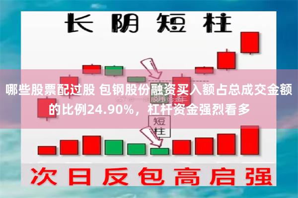 哪些股票配过股 包钢股份融资买入额占总成交金额的比例24.90%，杠杆资金强烈看多