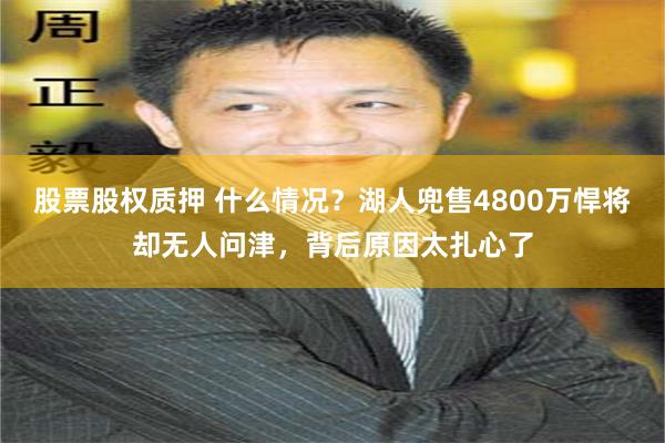 股票股权质押 什么情况？湖人兜售4800万悍将却无人问津，背后原因太扎心了