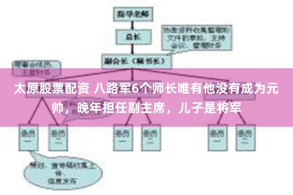 太原股票配资 八路军6个师长唯有他没有成为元帅，晚年担任副主席，儿子是将军