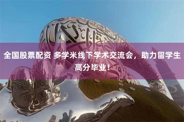 全国股票配资 多学米线下学术交流会，助力留学生高分毕业！