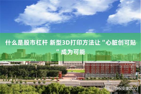 什么是股市杠杆 新型3D打印方法让“心脏创可贴”成为可能