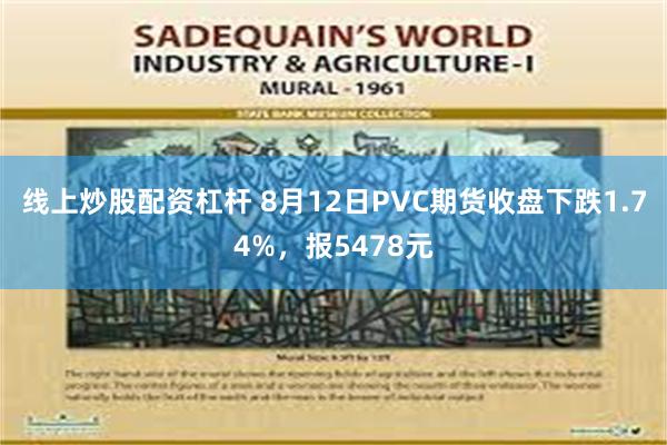 线上炒股配资杠杆 8月12日PVC期货收盘下跌1.74%，报5478元