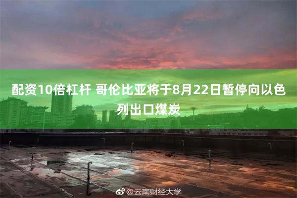 配资10倍杠杆 哥伦比亚将于8月22日暂停向以色列出口煤炭