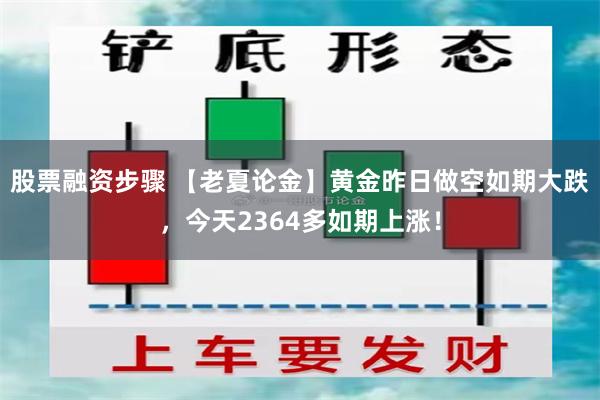 股票融资步骤 【老夏论金】黄金昨日做空如期大跌，今天2364多如期上涨！