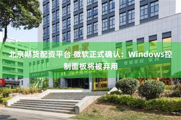 北京期货配资平台 微软正式确认：Windows控制面板将被弃用