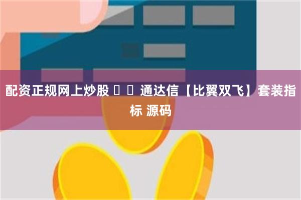 配资正规网上炒股 ​​通达信【比翼双飞】套装指标 源码