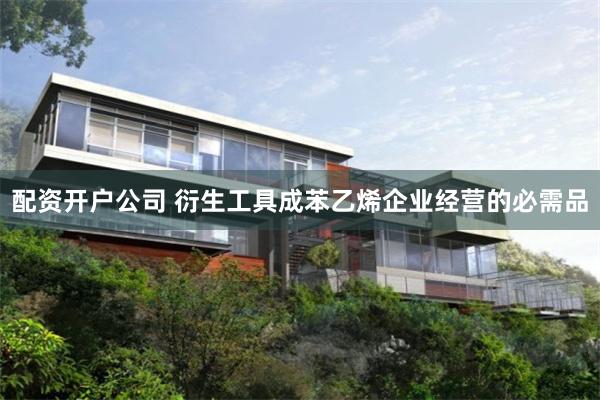 配资开户公司 衍生工具成苯乙烯企业经营的必需品