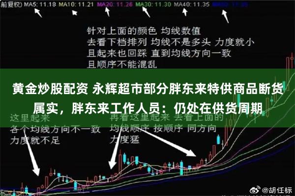 黄金炒股配资 永辉超市部分胖东来特供商品断货属实，胖东来工作人员：仍处在供货周期