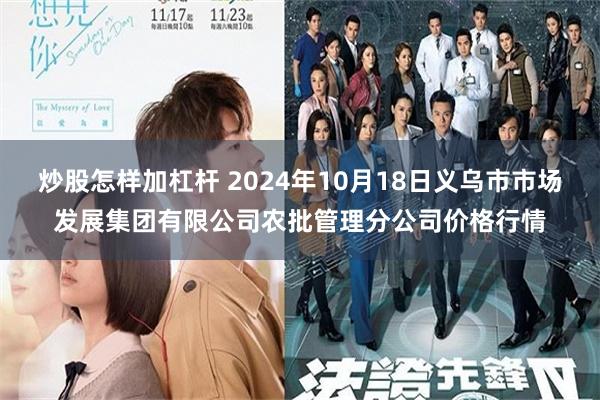 炒股怎样加杠杆 2024年10月18日义乌市市场发展集团有限公司农批管理分公司价格行情