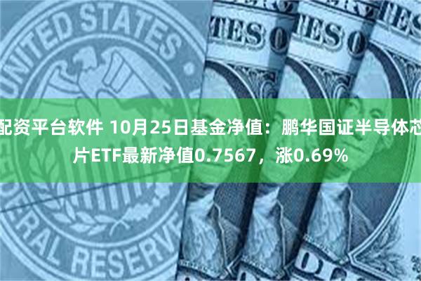 配资平台软件 10月25日基金净值：鹏华国证半导体芯片ETF最新净值0.7567，涨0.69%