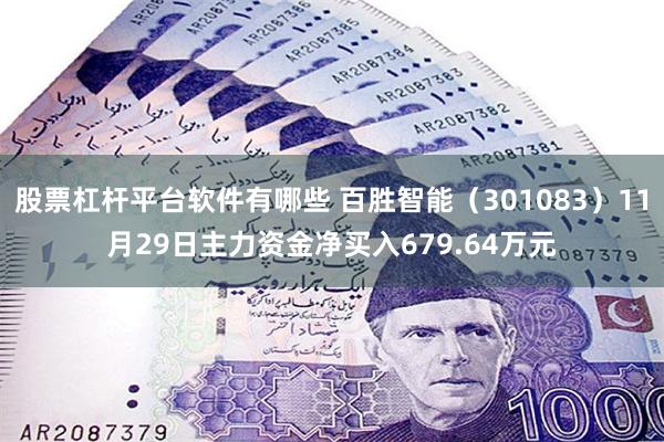 股票杠杆平台软件有哪些 百胜智能（301083）11月29日主力资金净买入679.64万元