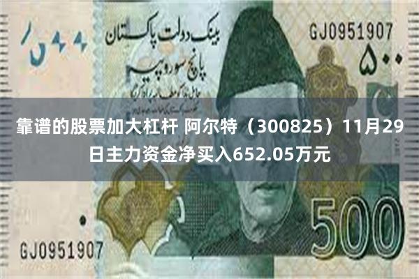 靠谱的股票加大杠杆 阿尔特（300825）11月29日主力资金净买入652.05万元