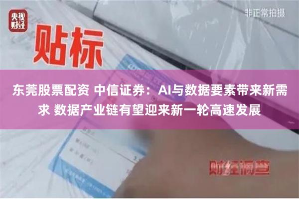 东莞股票配资 中信证券：AI与数据要素带来新需求 数据产业链有望迎来新一轮高速发展