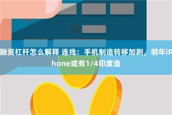 融资杠杆怎么解释 连线：手机制造转移加剧，明年iPhone或有1/4印度造