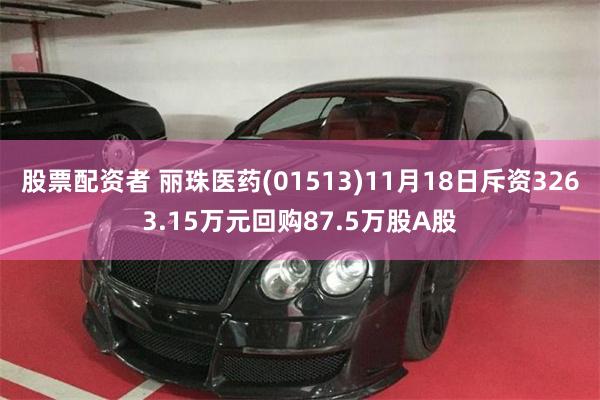 股票配资者 丽珠医药(01513)11月18日斥资3263.15万元回购87.5万股A股