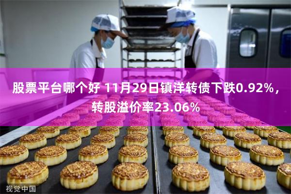 股票平台哪个好 11月29日镇洋转债下跌0.92%，转股溢价率23.06%