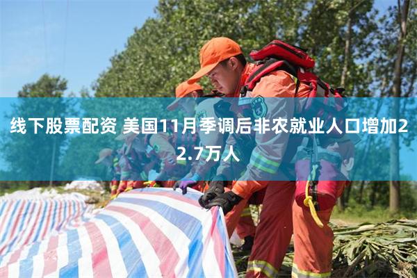 线下股票配资 美国11月季调后非农就业人口增加22.7万人