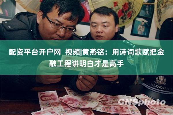 配资平台开户网  视频|黄燕铭：用诗词歌赋把金融工程讲明白才是高手