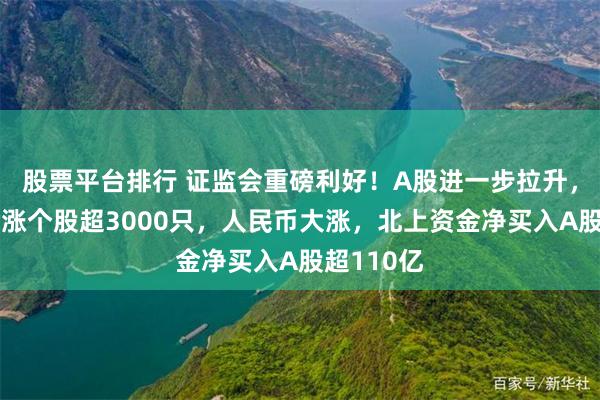 股票平台排行 证监会重磅利好！A股进一步拉升，全市场上涨个股超3000只，人民币大涨，北上资金净买入A股超110亿