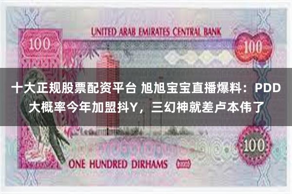 十大正规股票配资平台 旭旭宝宝直播爆料：PDD大概率今年加盟抖Y，三幻神就差卢本伟了