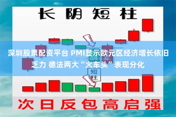 深圳股票配资平台 PMI显示欧元区经济增长依旧乏力 德法两大“火车头”表现分化