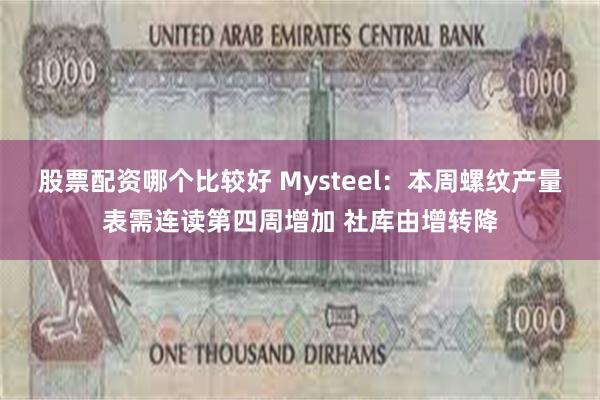 股票配资哪个比较好 Mysteel：本周螺纹产量表需连读第四周增加 社库由增转降